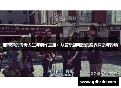 吉布森的传奇人生与创作之路：从音乐到电影的跨界探索与影响