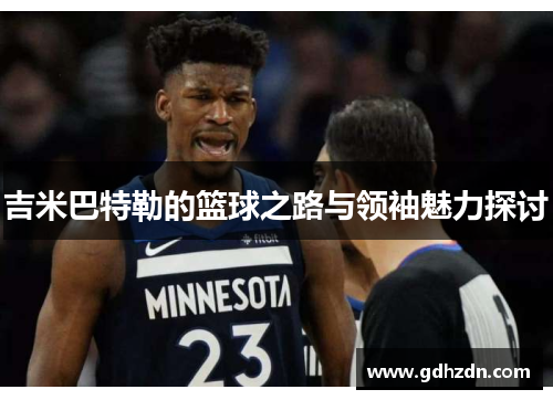 吉米巴特勒的篮球之路与领袖魅力探讨