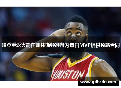 哈登重返火箭在即休斯顿准备为昔日MVP提供顶薪合同