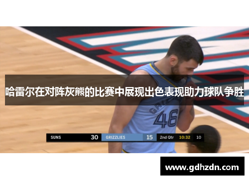 哈雷尔在对阵灰熊的比赛中展现出色表现助力球队争胜