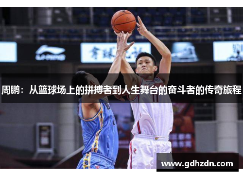 周鹏：从篮球场上的拼搏者到人生舞台的奋斗者的传奇旅程