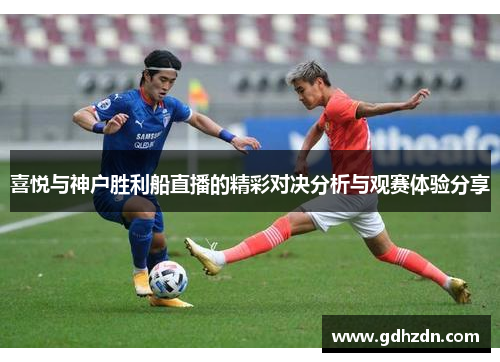 喜悦与神户胜利船直播的精彩对决分析与观赛体验分享