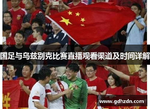 国足与乌兹别克比赛直播观看渠道及时间详解