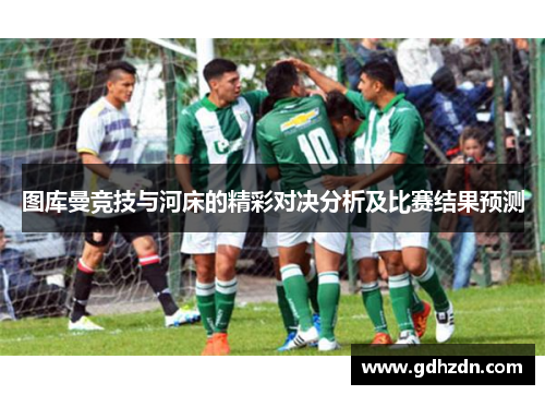 图库曼竞技与河床的精彩对决分析及比赛结果预测