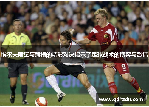 埃尔夫斯堡与赫根的精彩对决揭示了足球战术的博弈与激情