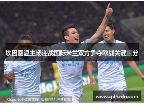埃因霍温主场迎战国际米兰双方争夺欧战关键三分