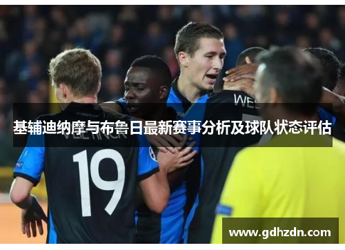 基辅迪纳摩与布鲁日最新赛事分析及球队状态评估