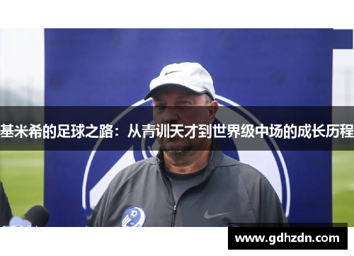基米希的足球之路：从青训天才到世界级中场的成长历程