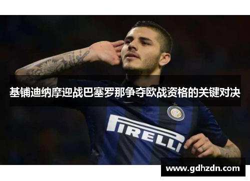 基铺迪纳摩迎战巴塞罗那争夺欧战资格的关键对决