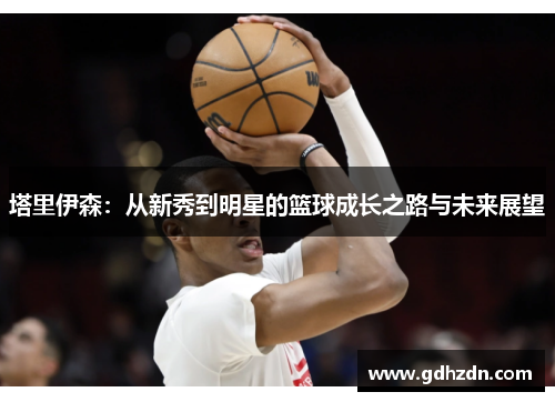 塔里伊森：从新秀到明星的篮球成长之路与未来展望