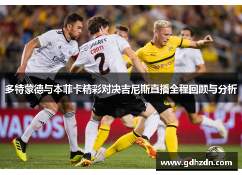 多特蒙德与本菲卡精彩对决吉尼斯直播全程回顾与分析