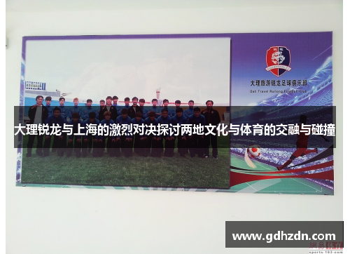 大理锐龙与上海的激烈对决探讨两地文化与体育的交融与碰撞