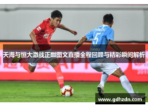 天海与恒大激战正酣图文直播全程回顾与精彩瞬间解析