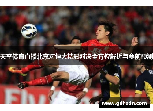 天空体育直播北京对恒大精彩对决全方位解析与赛前预测