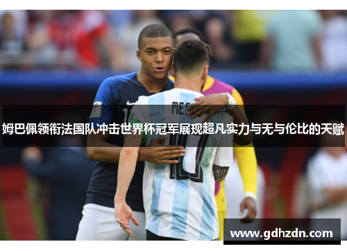 姆巴佩领衔法国队冲击世界杯冠军展现超凡实力与无与伦比的天赋