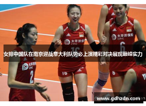 女排中国队在南京迎战意大利队势必上演精彩对决展现巅峰实力