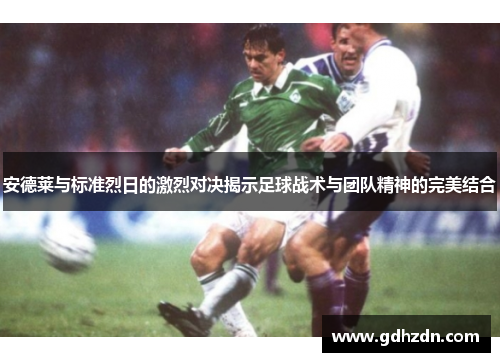 安德莱与标准烈日的激烈对决揭示足球战术与团队精神的完美结合