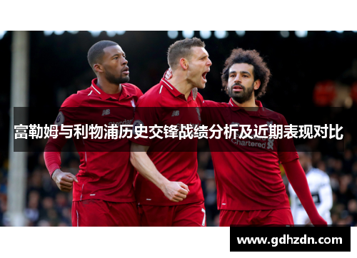富勒姆与利物浦历史交锋战绩分析及近期表现对比