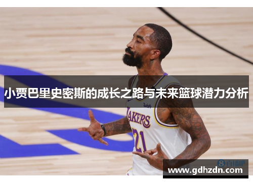 小贾巴里史密斯的成长之路与未来篮球潜力分析