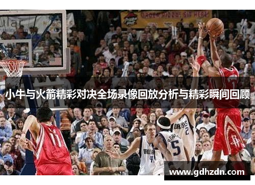 小牛与火箭精彩对决全场录像回放分析与精彩瞬间回顾