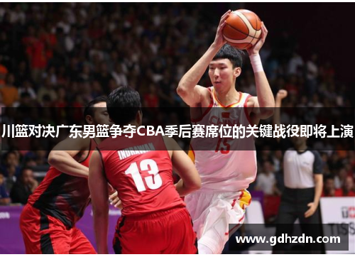 川篮对决广东男篮争夺CBA季后赛席位的关键战役即将上演