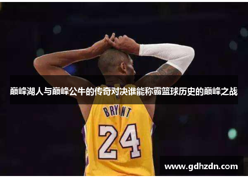 巅峰湖人与巅峰公牛的传奇对决谁能称霸篮球历史的巅峰之战