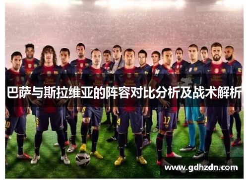 巴萨与斯拉维亚的阵容对比分析及战术解析