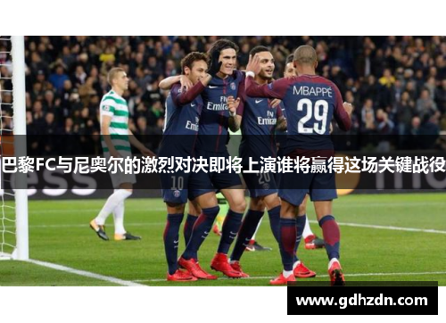 巴黎FC与尼奥尔的激烈对决即将上演谁将赢得这场关键战役