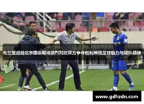 布兰里迎战北京国安期待激烈对抗双方争夺胜利展现足球魅力与团队精神