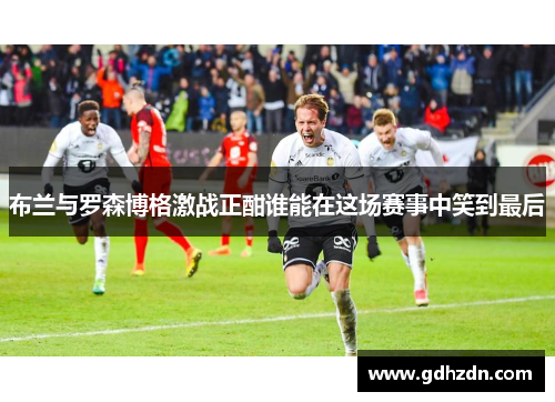 布兰与罗森博格激战正酣谁能在这场赛事中笑到最后