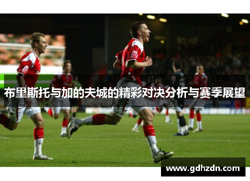 布里斯托与加的夫城的精彩对决分析与赛季展望