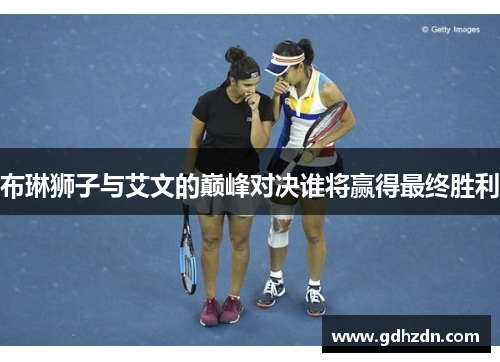 布琳狮子与艾文的巅峰对决谁将赢得最终胜利
