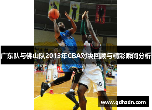 广东队与佛山队2013年CBA对决回顾与精彩瞬间分析
