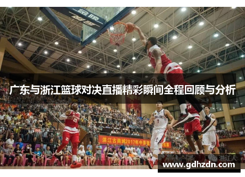 广东与浙江篮球对决直播精彩瞬间全程回顾与分析