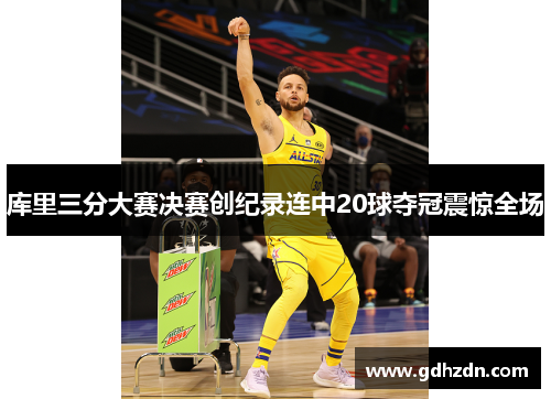 库里三分大赛决赛创纪录连中20球夺冠震惊全场