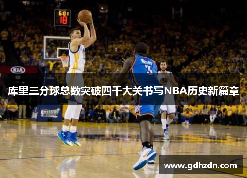 库里三分球总数突破四千大关书写NBA历史新篇章