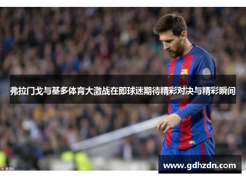 弗拉门戈与基多体育大激战在即球迷期待精彩对决与精彩瞬间