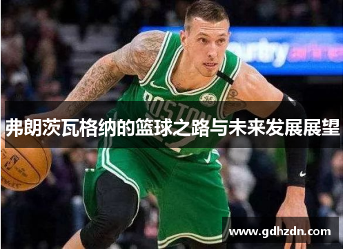 弗朗茨瓦格纳的篮球之路与未来发展展望