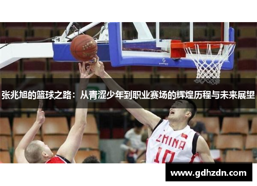 张兆旭的篮球之路：从青涩少年到职业赛场的辉煌历程与未来展望