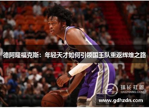 德阿隆福克斯：年轻天才如何引领国王队重返辉煌之路