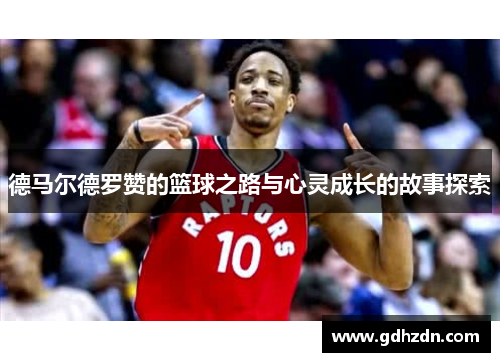 德马尔德罗赞的篮球之路与心灵成长的故事探索