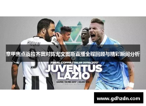 意甲焦点战拉齐奥对阵尤文图斯直播全程回顾与精彩瞬间分析