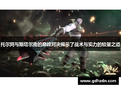 托尔阿与斯塔尔南的巅峰对决揭示了战术与实力的较量之道