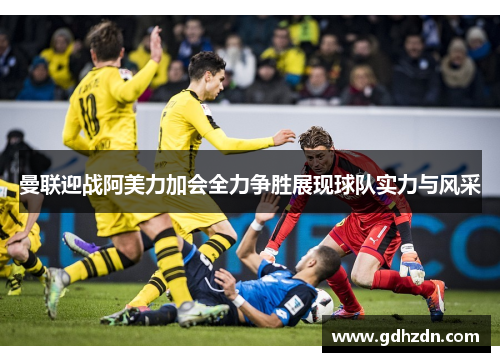 曼联迎战阿美力加会全力争胜展现球队实力与风采