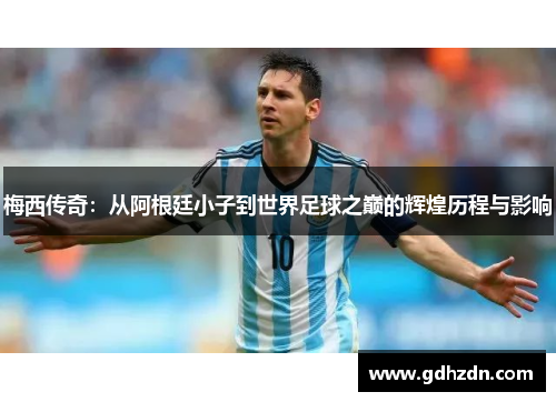 梅西传奇：从阿根廷小子到世界足球之巅的辉煌历程与影响